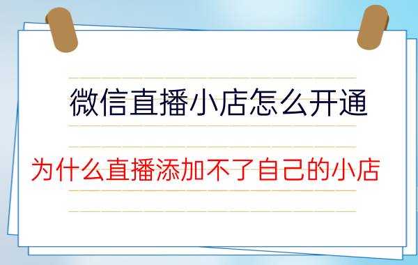 微信直播小店怎么开通 为什么直播添加不了自己的小店？